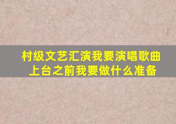 村级文艺汇演我要演唱歌曲 上台之前我要做什么准备